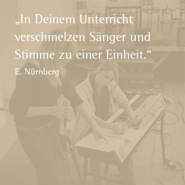 In Deinem Unterricht verschmelzen Sänger und Stimme zu einer Einheit. (E. Nürnberg)