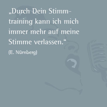 Durch Dein Stimmtraining kann ich mich immer mehr auf meine Stimme verlassen. (E. Nürnberg)
